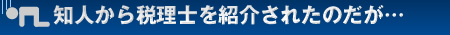知人から税理士を紹介されたのだが…