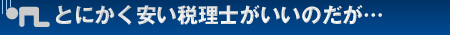 とにかく安い税理士がいいのだが…