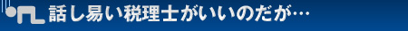 話し易い税理士がいいのだが…