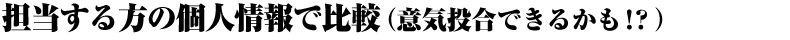 担当する方の個人情報で比較（意気投合できるかも！？）