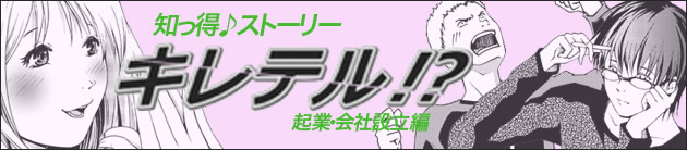 知っ得♪ストーリー第『キレテル！？』企業・会社設立編