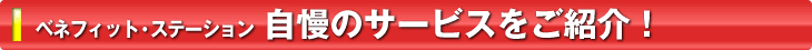 ベネフィット・ステーション 自慢のサービスをご紹介！