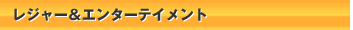 レジャー＆エンターテイメント