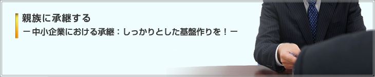 親族に承継する－中小企業における承継：しっかりとした基盤作りを！－