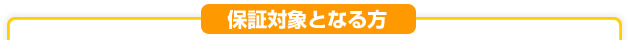 保証対象となる方