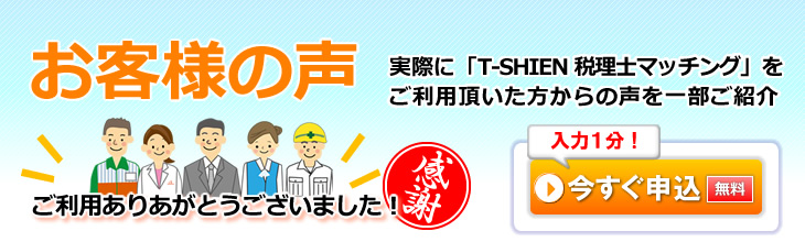 お客様の声：実際に「T-SHIEN 税理士マッチング」をご利用頂いた方からの声を一部ご紹介