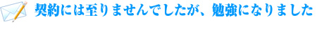 契約には至りませんでしたが、勉強になりました