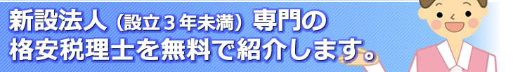 新設法人(設立3年未満)専門の格安税理士を無料で紹介します。