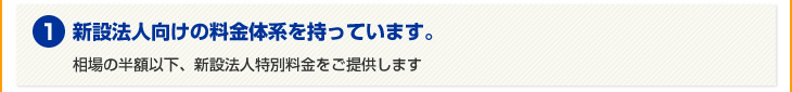 1.新設法人向けの料金体系を持っています。