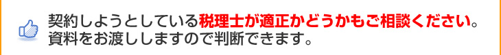 契約しようとしている税理士が適正かどうかもご相談ください。資料をお渡ししますので判断できます。