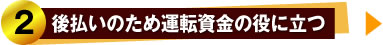 2、後払いのため運手資金の役に立つ