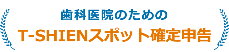 歯科医院のためのT-SHIENスポット確定申告