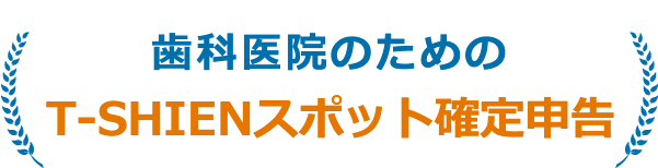 歯科医院のためのT-SHIENスポット確定申告