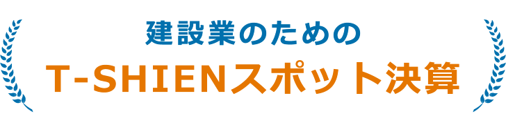 建設業のためのT-SHIENスポット決算