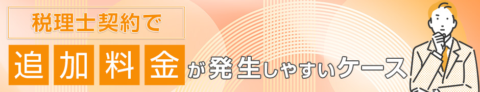 税理士契約で追加料金が発生しやすいケース