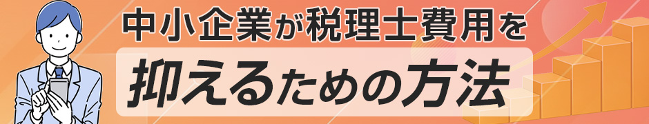 中小企業が税理士費用を抑えるための方法